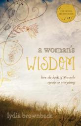 A Woman's Wisdom: How the Book of Proverbs Speaks to Everything by Lydia Brownback Paperback Book