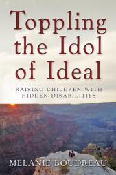 Toppling the Idol of Ideal: Raising Children with Hidden Disabilities by Melanie Boudreau Paperback Book