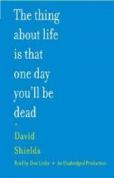 The Thing About Life Is That One Day You'll Be Dead by David Shields Paperback Book