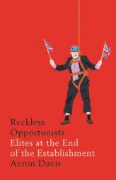Reckless opportunists: Elites at the end of the Establishment (Manchester Capitalism MUP) by Aeron Davis Paperback Book