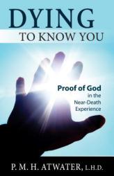 Dying To Know You: Proof of God in the Near-Death Experience by P. M. H. Atwater Paperback Book