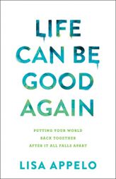 Life Can Be Good Again: Putting Your World Back Together After It All Falls Apart by Lisa Appelo Paperback Book
