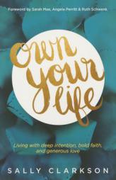 Own Your Life: Living with Deep Intention, Bold Faith, and Generous Love by Sally Clarkson Paperback Book
