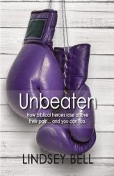 Unbeaten: How Biblical heroes rose above their pain... and you can too. by Lindsey Bell Paperback Book