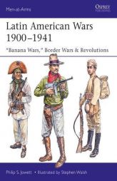 Latin American Wars 1900-1941: 'Banana Wars', Revolutions & Border Conflicts by Philip Jowett Paperback Book