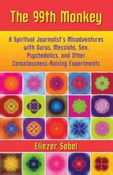 The 99th Monkey: A Spiritual Journalist's Misadventures with Gurus, Messiahs, Sex, Psychedelics, and Other Consciousness-Raising Experiments by Eliezer Sobel Paperback Book