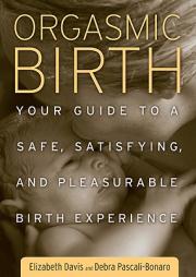 Orgasmic Birth: Your Guide to a Safe, Satisfying, and Pleasurable Birth Experience by Elizabeth Davis Paperback Book