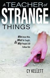 A Teacher of Strange Things- Who Jesus Was, What He Did, and Why People Still Follow Him by Cy Kellett Paperback Book