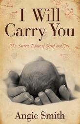 I Will Carry You: The Sacred Dance of Grief and Joy by Angie Smith Paperback Book