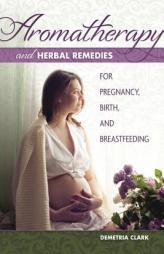 Aromatherapy and Herbal Remedies for Pregnancy, Birth, and Breastfeeding by Demetria Clark Paperback Book