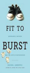 Fit to Burst: Abundance Mayhem, & the Joys of Motherhood by Rachel Jankovic Paperback Book