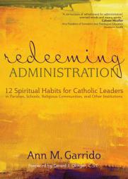 Redeeming Administration: 12 Spiritual Habits for Catholic Leaders in Parishes, Schools, Religious Communities, and Other Institutions by Ann M. Garrido Paperback Book
