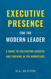 Executive Presence for the Modern Leader: A Guide to Cultivating Success and Thriving in the Workplace by D. A. Benton Paperback Book