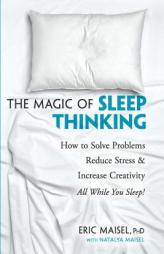 The Magic of Sleep Thinking: How to Solve Problems, Reduce Stress, and Increase Creativity While You Sleep by Eric Maisel Paperback Book