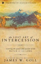 Lost Art of Intercession: Restoring the Power and Passion of the Watch of the Lord by James W. Goll Paperback Book