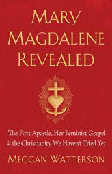 Mary Magdalene Revealed: The First Apostle, Her Feminist Gospel & the Christianity We Haven't Tried Yet by Meggan Watterson Paperback Book