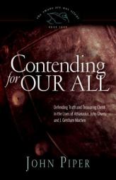 Contending for Our All: Defending Truth and Treasuring Christ in the Lives of Athanasius, John Owen, and J. Gresham Machen by John Piper Paperback Book