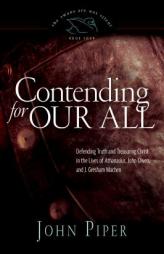 Contending for Our All: Defending Truth and Treasuring Christ in the Lives of Athanasius, John Owen, and J. Gresham Machen by John Piper Paperback Book