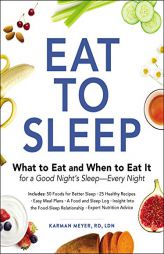 Eat to Sleep: What to Eat and When to Eat It for a Good Night's Sleep--Every Night by Karman Meyer Paperback Book