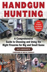 Handgun Hunting: A Comprehensive Guide to Choosing and Using the Right Firearms for Big and Small Game by Kat Ainsworth Paperback Book