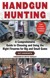 Handgun Hunting: A Comprehensive Guide to Choosing and Using the Right Firearms for Big and Small Game by Kat Ainsworth Paperback Book