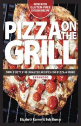 Pizza on the Grill: 100+ Feisty Fire-Roasted Recipes for Pizza & More by Elizabeth Karmel Paperback Book
