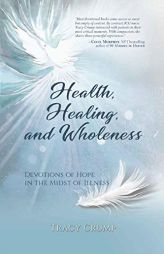 Health, Healing, and Wholeness: Devotions of Hope in the Midst of Illness by Tracy Crump Paperback Book