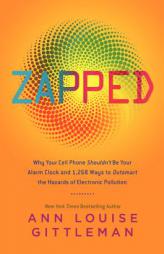 Zapped: Why Your Cell Phone Shouldn't Be Your Alarm Clock and 1,268 Ways to Outsmart the Hazards of Electronic Pollution by Ann Louise Gittleman Paperback Book