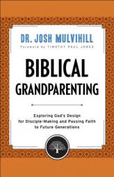 Biblical Grandparenting: Exploring God's Design for Disciple-Making and Passing Faith to Future Generations by Dr Josh Mulvihill Paperback Book