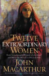 Twelve Extraordinary Women: How God Shaped Women of the Bible, and What He Wants to Do with You by John MacArthur Paperback Book