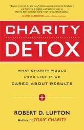 Charity Detox: What Charity Would Look Like If We Cared about Results by Robert D. Lupton Paperback Book