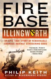 Fire Base Illingworth: An Epic True Story of Remarkable Courage Against Staggering Odds by Philip Keith Paperback Book