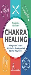 Chakra Healing: A Beginner's Guide to Self-Healing Techniques that Balance the Chakras by Margarita Alcantara Paperback Book