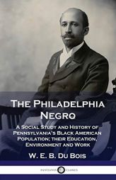 The Philadelphia Negro: A Social Study and History of Pennsylvania's Black American Population; their Education, Environment and Work by W. E. B. Du Bois Paperback Book