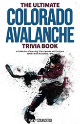 The Ultimate Colorado Avalanche Trivia Book: A Collection of Amazing Trivia Quizzes and Fun Facts for Die-Hard Avalanche Fans! by Ray Walker Paperback Book