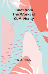 Tales from the Works of G. A. Henty by G. a. Henty Paperback Book
