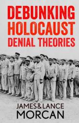 DEBUNKING HOLOCAUST DENIAL THEORIES: Two Non-Jews Affirm the Historicity of the Nazi Genocide by James Morcan Paperback Book