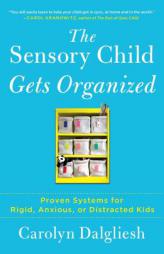 The Sensory Child Gets Organized: Proven Systems for Rigid, Anxious, and Distracted Kids by Carolyn Dalgliesh Paperback Book