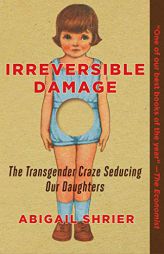Irreversible Damage: The Transgender Craze Seducing Our Daughters by Abigail Shrier Paperback Book