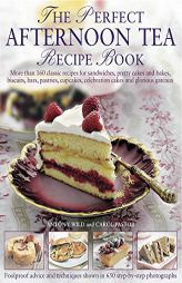 The Perfect Afternoon Tea Recipe Book: More Than 160 Classic Recipes For Sandwiches, Pretty Cakes And Bakes, Biscuits, Bars, Pastries, Cupcakes, Celeb by Antony Wild Paperback Book