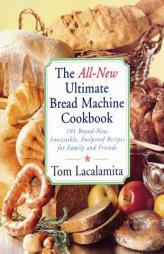 The All New Ultimate Bread Machine Cookbook: 101 Brand New Irresistible Foolproof Recipes For Family And Friends by Tom Lacalamita Paperback Book