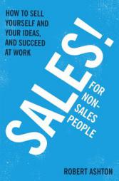 Sales for Non-Salespeople: How to Sell Yourself and Your Ideas, and Succeed at Work by Robert Ashton Paperback Book