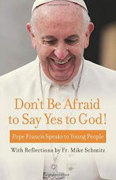 Don't Be Afraid to Say Yes to God!: Pope Francis Speaks to Young People with reflections by Fr. Mike Schmitz by Pope Francis Paperback Book