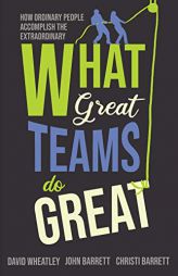 What Great Teams Do Great: How Ordinary People Accomplish the Extraordinary by David Wheatley Paperback Book