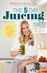 The 5-Day Juicing Diet: A Plant-Based Program to Achieve Lasting Weight Loss & Long Term Health by Megan Roosevelt Paperback Book