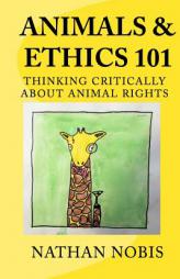 Animals and Ethics 101: Thinking Critically about Animal Rights by Nathan Nobis Paperback Book