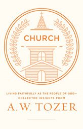 Church: Living Faithfully as the People of God-Collected Insights from A. W. Tozer by A. W. Tozer Paperback Book