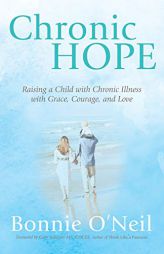 Chronic Hope: Raising a Child with Chronic Illness with Grace, Courage, and Love by Bonnie O'Neil Paperback Book