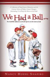 We Had a Ball...: The Indelible Influence of Youth Sports on the Game of Life by Nancy Hoehl Shapiro Paperback Book
