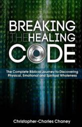 Breaking The Healing Code by Christopher-Charles Chaney Paperback Book
